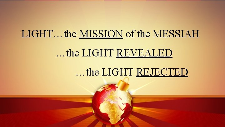 LIGHT…the MISSION of the MESSIAH …the LIGHT REVEALED …the LIGHT REJECTED 