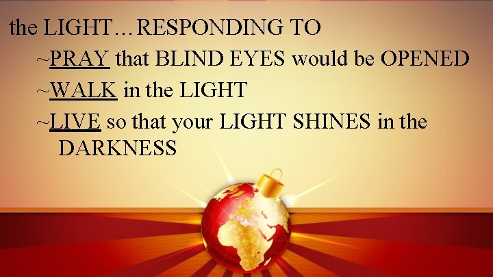 the LIGHT…RESPONDING TO ~PRAY that BLIND EYES would be OPENED ~WALK in the LIGHT