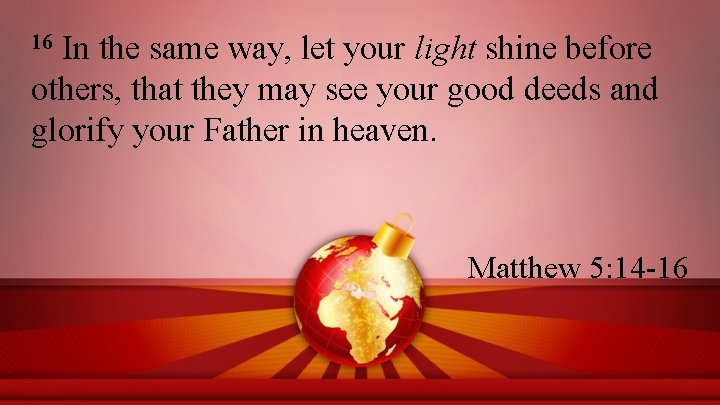 In the same way, let your light shine before others, that they may see