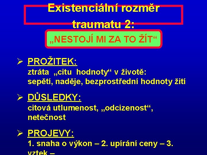 Existenciální rozměr traumatu 2: „NESTOJÍ MI ZA TO ŽÍT“ Ø PROŽITEK: ztráta „citu hodnoty“