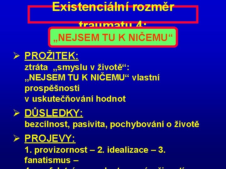 Existenciální rozměr traumatu 4: „NEJSEM TU K NIČEMU“ Ø PROŽITEK: ztráta „smyslu v životě“: