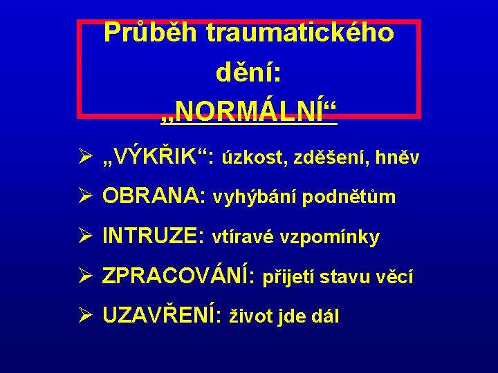 Průběh traumatického dění: „NORMÁLNÍ“ Ø „VÝKŘIK“: úzkost, zděšení, hněv Ø OBRANA: vyhýbání podnětům Ø