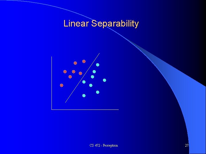 Linear Separability CS 472 - Perceptron 27 