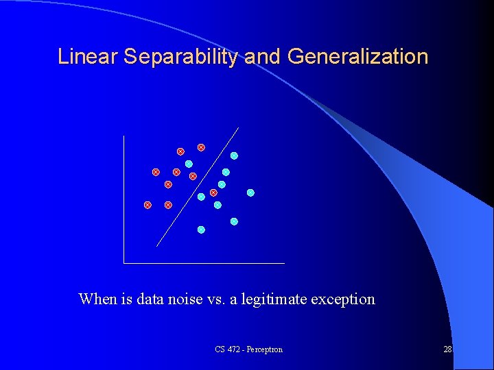 Linear Separability and Generalization When is data noise vs. a legitimate exception CS 472