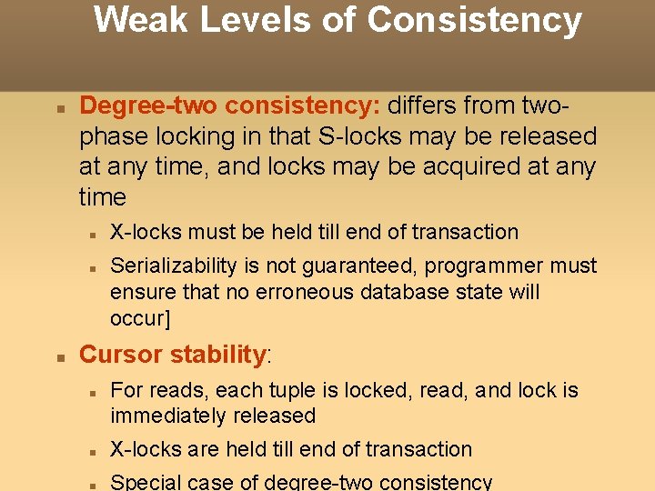 Weak Levels of Consistency Degree-two consistency: differs from twophase locking in that S-locks may