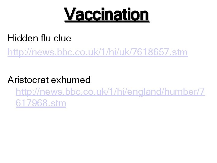 Vaccination Hidden flu clue http: //news. bbc. co. uk/1/hi/uk/7618657. stm Aristocrat exhumed http: //news.