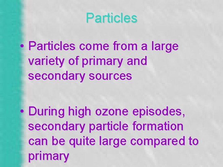 Particles • Particles come from a large variety of primary and secondary sources •