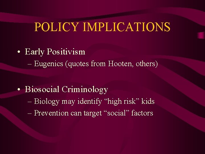POLICY IMPLICATIONS • Early Positivism – Eugenics (quotes from Hooten, others) • Biosocial Criminology