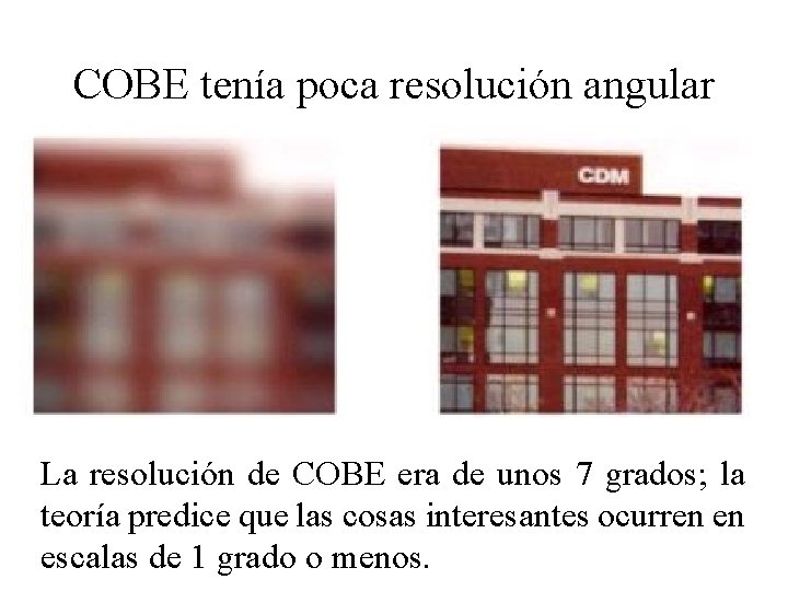 COBE tenía poca resolución angular La resolución de COBE era de unos 7 grados;