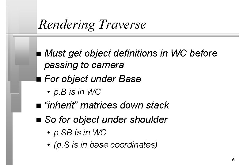 Rendering Traverse Must get object definitions in WC before passing to camera n For Rendering Traverse Must get object definitions in WC before passing to camera n For