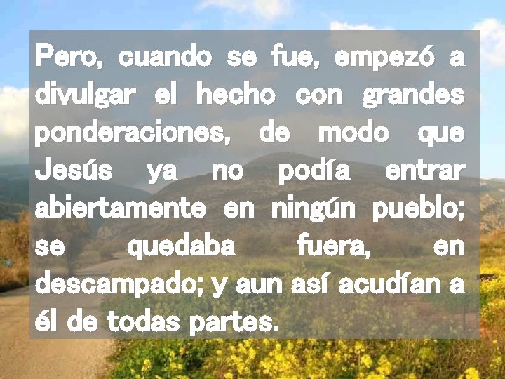 Pero, cuando se fue, empezó a divulgar el hecho con grandes ponderaciones, de modo