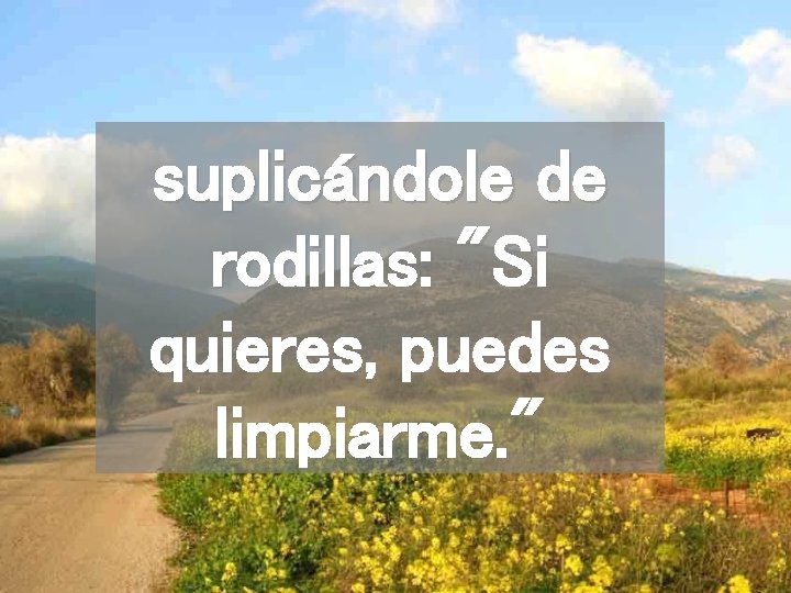 suplicándole de rodillas: "Si quieres, puedes limpiarme. " 