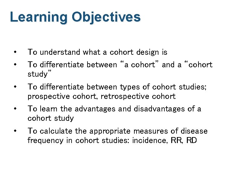 Learning Objectives • • • To understand what a cohort design is To differentiate