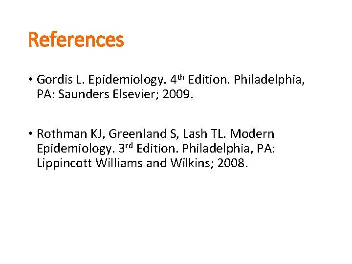 References • Gordis L. Epidemiology. 4 th Edition. Philadelphia, PA: Saunders Elsevier; 2009. •