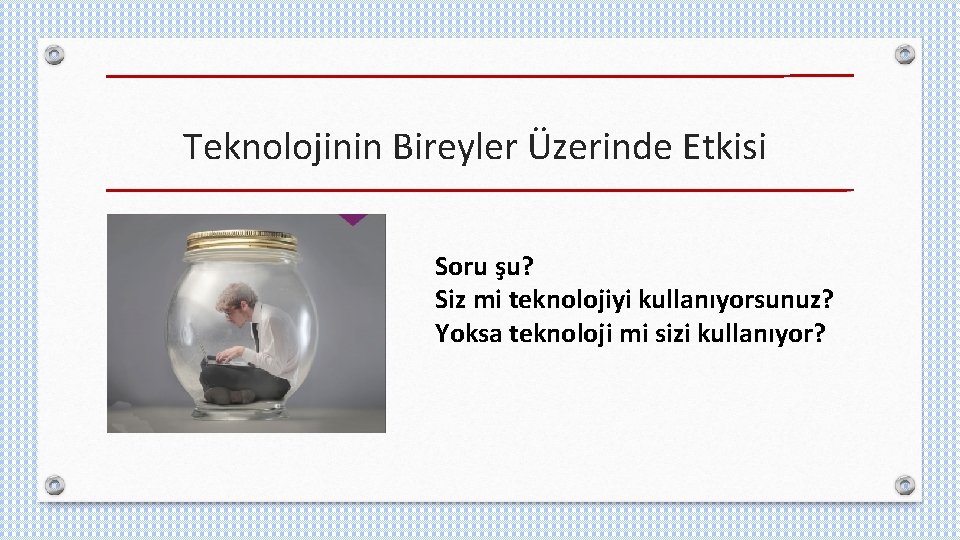 Teknolojinin Bireyler Üzerinde Etkisi Soru şu? Siz mi teknolojiyi kullanıyorsunuz? Yoksa teknoloji mi sizi