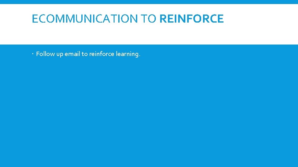 ECOMMUNICATION TO REINFORCE Follow up email to reinforce learning. 