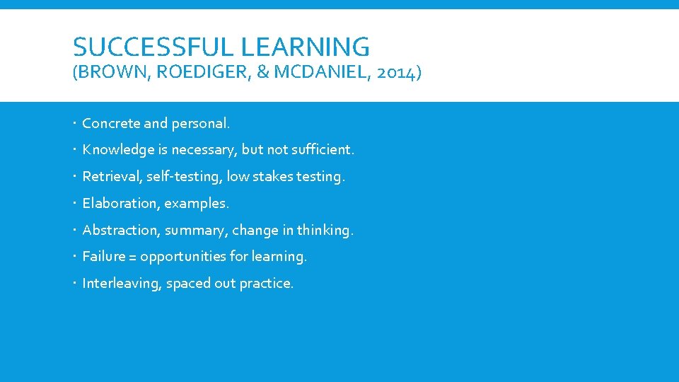 SUCCESSFUL LEARNING (BROWN, ROEDIGER, & MCDANIEL, 2014) Concrete and personal. Knowledge is necessary, but