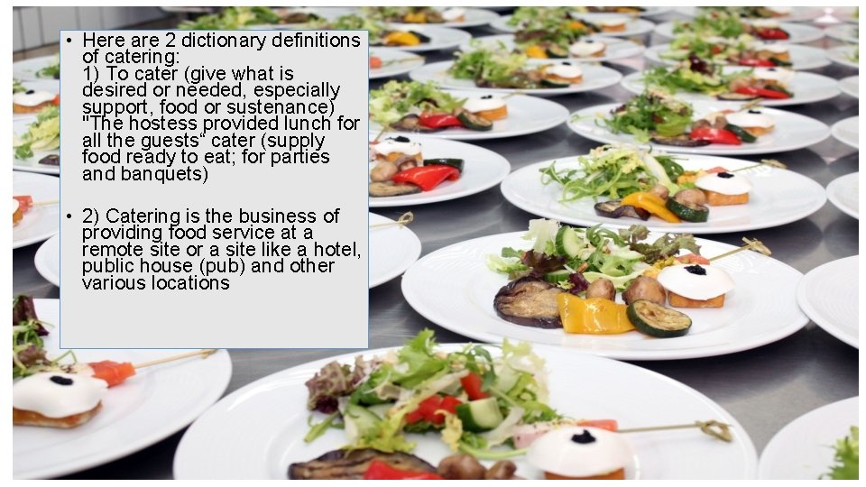  • Here are 2 dictionary definitions of catering: 1) To cater (give what