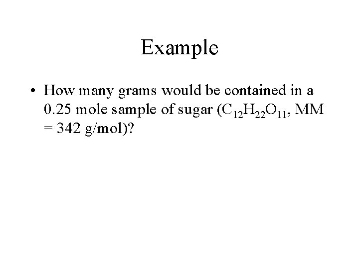 Example • How many grams would be contained in a 0. 25 mole sample