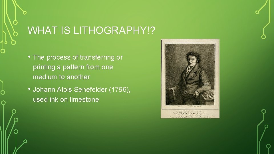 WHAT IS LITHOGRAPHY!? • The process of transferring or printing a pattern from one