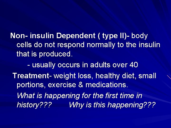Non- insulin Dependent ( type II)- body cells do not respond normally to the