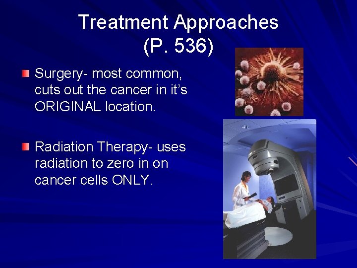Treatment Approaches (P. 536) Surgery- most common, cuts out the cancer in it’s ORIGINAL