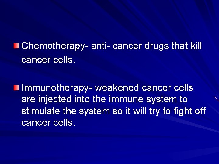 Chemotherapy- anti- cancer drugs that kill cancer cells. Immunotherapy- weakened cancer cells are injected