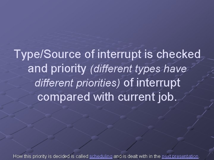 Type/Source of interrupt is checked and priority (different types have different priorities) of interrupt Type/Source of interrupt is checked and priority (different types have different priorities) of interrupt