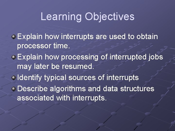 Learning Objectives Explain how interrupts are used to obtain processor time. Explain how processing Learning Objectives Explain how interrupts are used to obtain processor time. Explain how processing