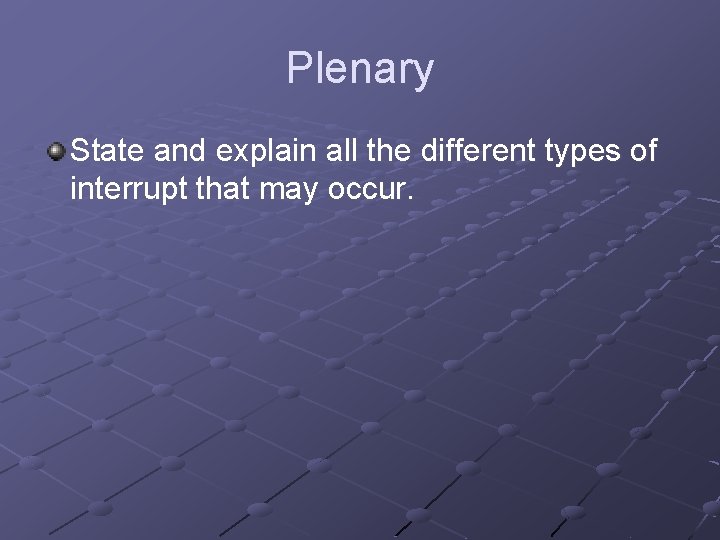 Plenary State and explain all the different types of interrupt that may occur. Plenary State and explain all the different types of interrupt that may occur.