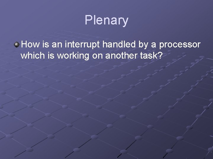 Plenary How is an interrupt handled by a processor which is working on another Plenary How is an interrupt handled by a processor which is working on another
