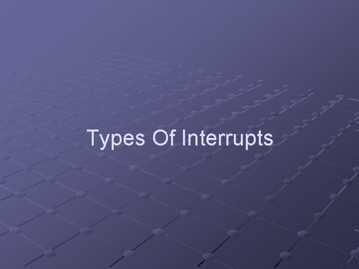 Types Of Interrupts Types Of Interrupts