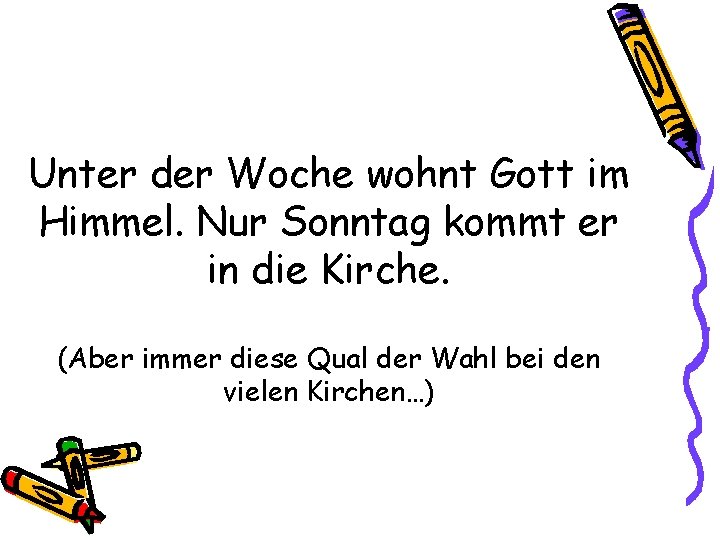Unter der Woche wohnt Gott im Himmel. Nur Sonntag kommt er in die Kirche.