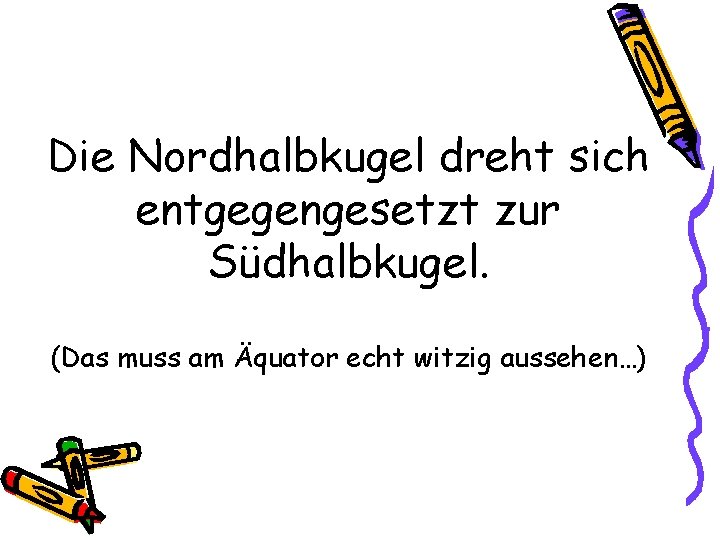 Die Nordhalbkugel dreht sich entgegengesetzt zur Südhalbkugel. (Das muss am Äquator echt witzig aussehen…)