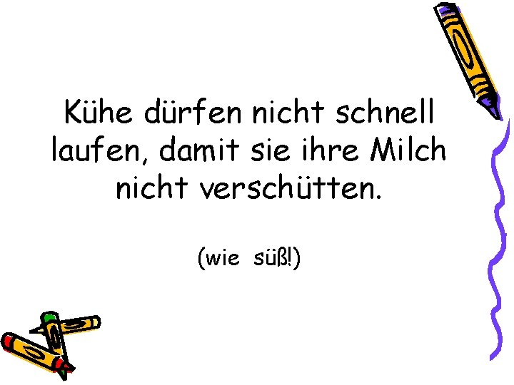 Kühe dürfen nicht schnell laufen, damit sie ihre Milch nicht verschütten. (wie süß!) 