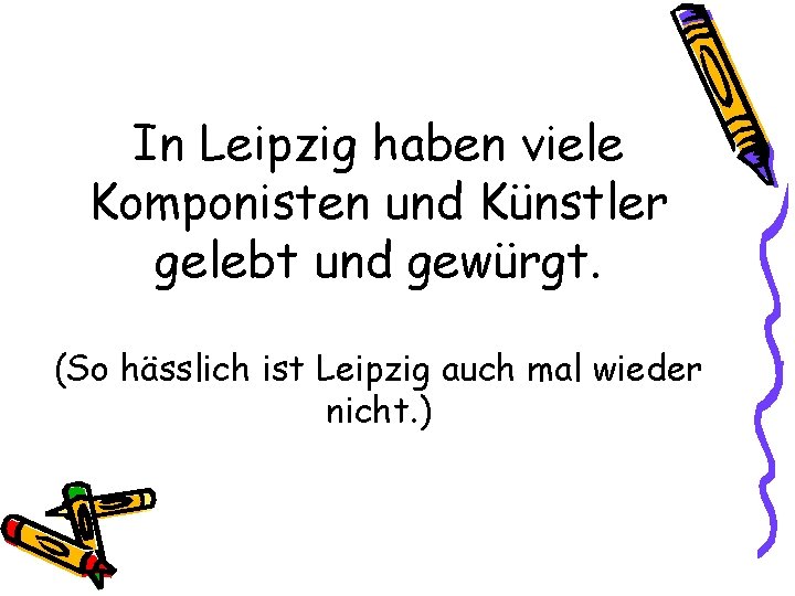 In Leipzig haben viele Komponisten und Künstler gelebt und gewürgt. (So hässlich ist Leipzig