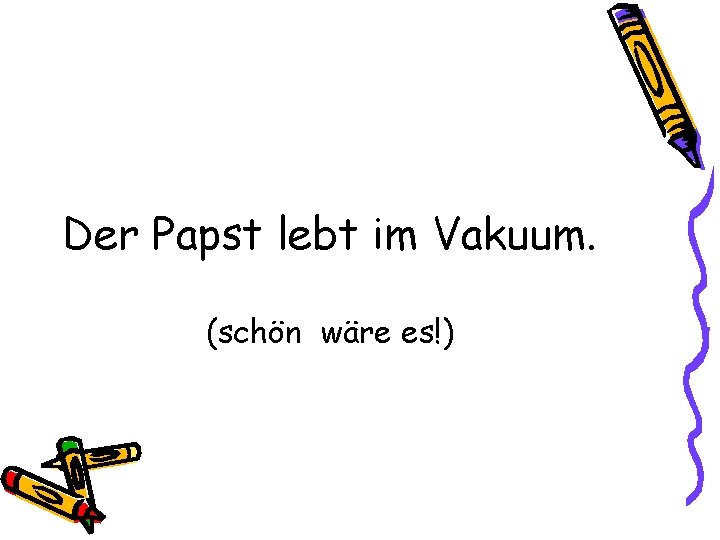 Der Papst lebt im Vakuum. (schön wäre es!) 