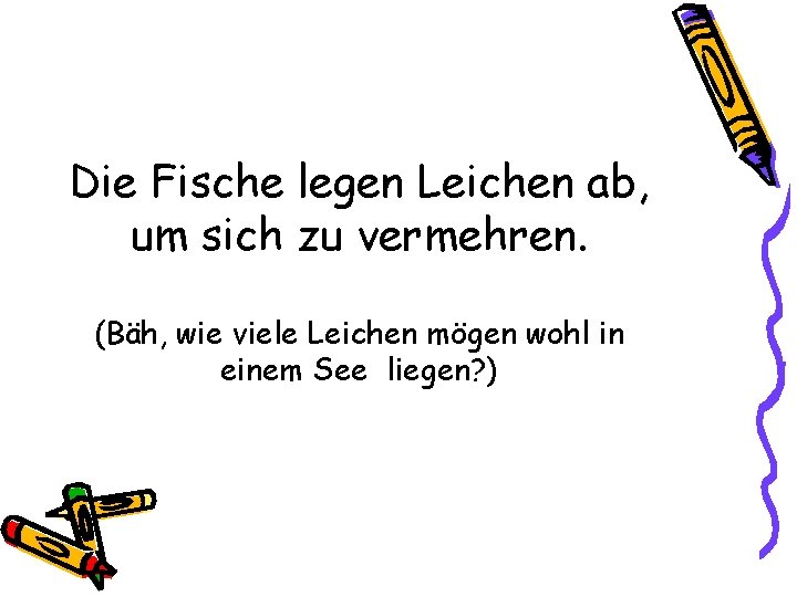 Die Fische legen Leichen ab, um sich zu vermehren. (Bäh, wie viele Leichen mögen