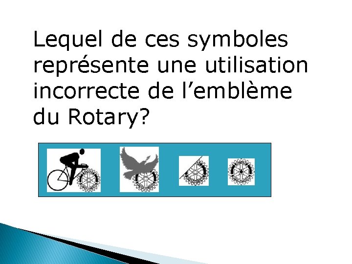 Lequel de ces symboles représente une utilisation incorrecte de l’emblème du Rotary? 