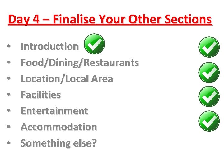 Day 4 – Finalise Your Other Sections • • Introduction Food/Dining/Restaurants Location/Local Area Facilities