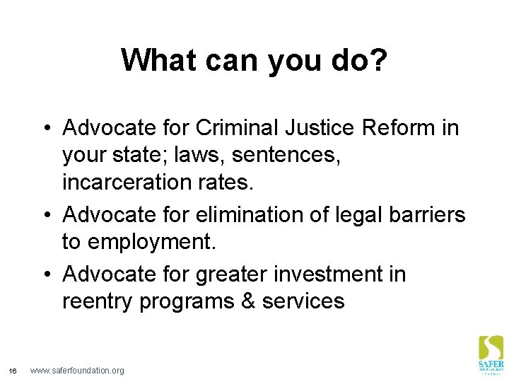What can you do? • Advocate for Criminal Justice Reform in your state; laws,