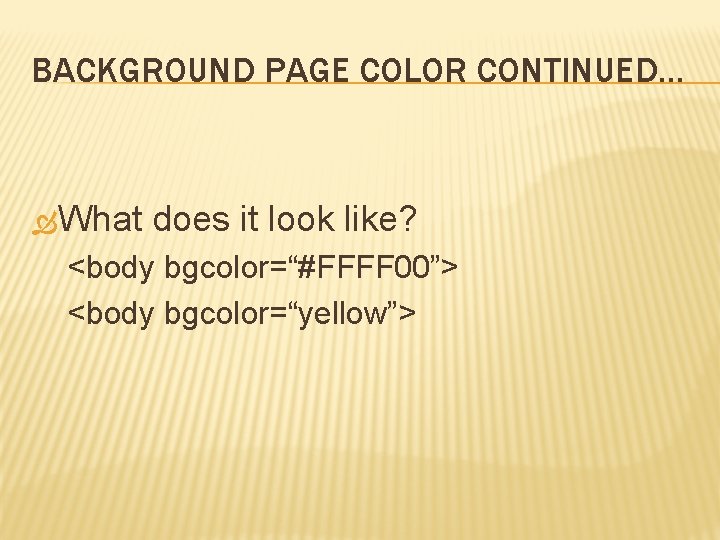 BACKGROUND PAGE COLOR CONTINUED… What does it look like? <body bgcolor=“#FFFF 00”> <body bgcolor=“yellow”>