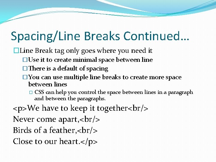 Spacing/Line Breaks Continued… �Line Break tag only goes where you need it �Use it