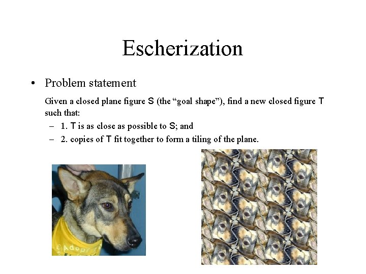 Escherization • Problem statement Given a closed plane figure S (the “goal shape”), find