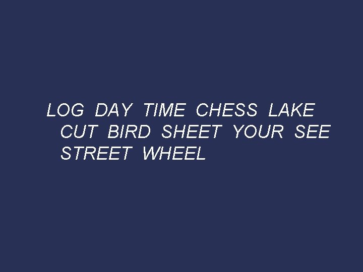 LOG DAY TIME CHESS LAKE CUT BIRD SHEET YOUR SEE STREET WHEEL 