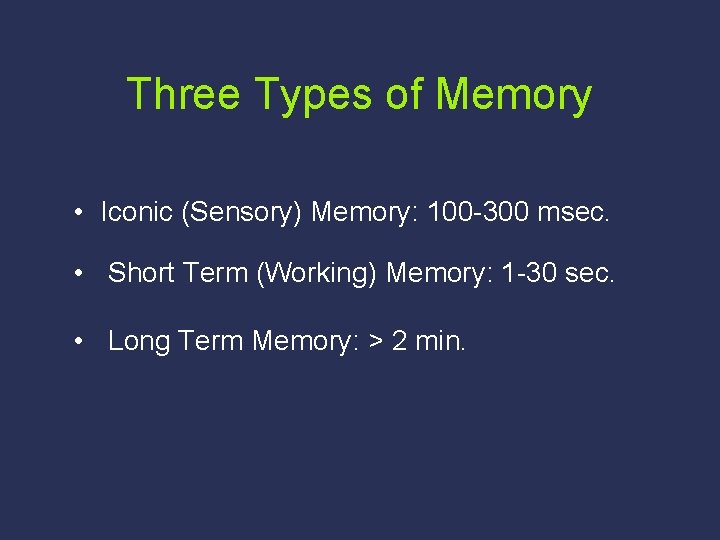 Three Types of Memory • Iconic (Sensory) Memory: 100 -300 msec. • Short Term