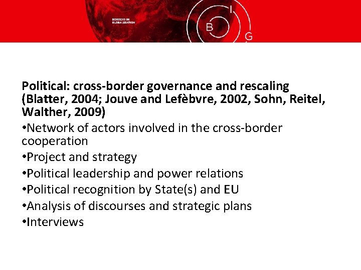 Political: cross-border governance and rescaling (Blatter, 2004; Jouve and Lefèbvre, 2002, Sohn, Reitel, Walther,
