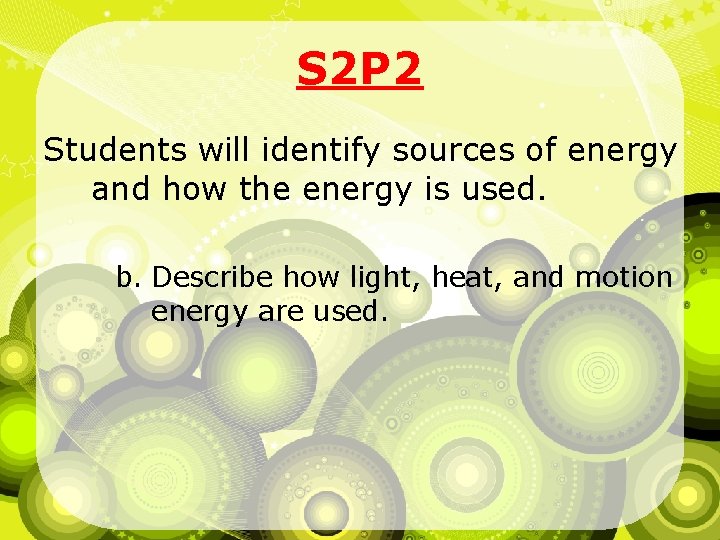 S 2 P 2 Students will identify sources of energy and how the energy