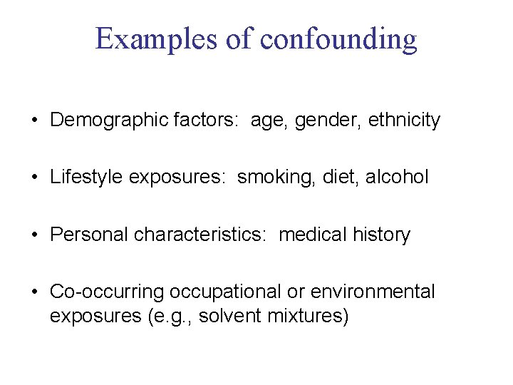 Examples of confounding • Demographic factors: age, gender, ethnicity • Lifestyle exposures: smoking, diet,