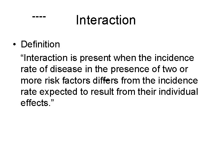 ---- Interaction • Definition “Interaction is present when the incidence rate of disease in